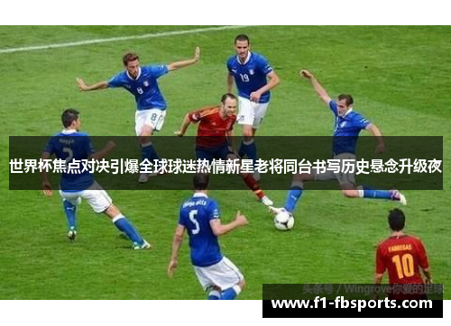 世界杯焦点对决引爆全球球迷热情新星老将同台书写历史悬念升级夜