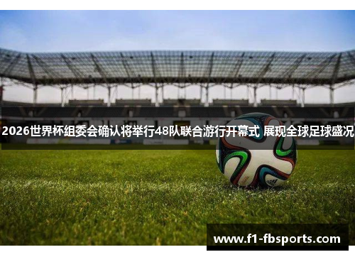 2026世界杯组委会确认将举行48队联合游行开幕式 展现全球足球盛况