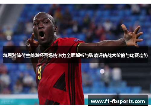 凯恩对阵荷兰美洲杯赛场统治力全面解析与影响评估战术价值与比赛走势