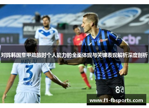 对阵韩国意甲劲旅时个人能力的全面体现与关键表现解析深度剖析