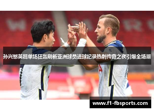 孙兴慜英超单场狂轰刷新亚洲球员进球纪录热刺传奇之夜引爆全场潮