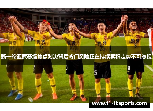 新一轮亚冠赛场焦点对决背后冷门风险正在持续累积走势不可忽视