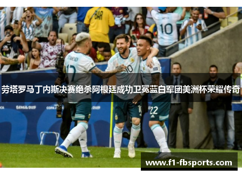 劳塔罗马丁内斯决赛绝杀阿根廷成功卫冕蓝白军团美洲杯荣耀传奇