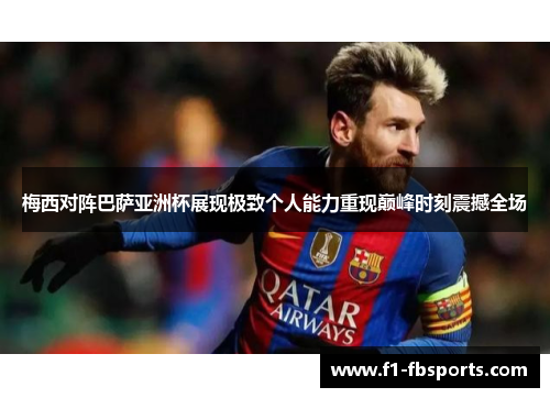 梅西对阵巴萨亚洲杯展现极致个人能力重现巅峰时刻震撼全场